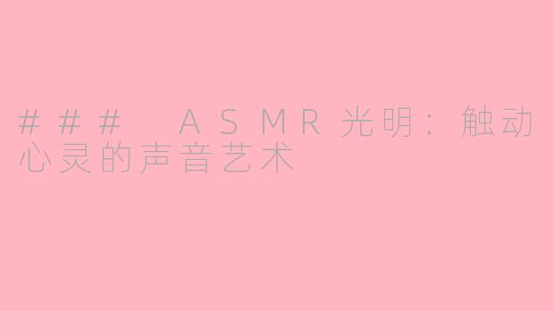 ### ASMR光明：触动心灵的声音艺术