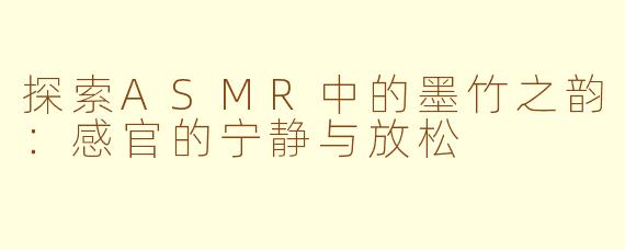 探索ASMR中的墨竹之韵：感官的宁静与放松