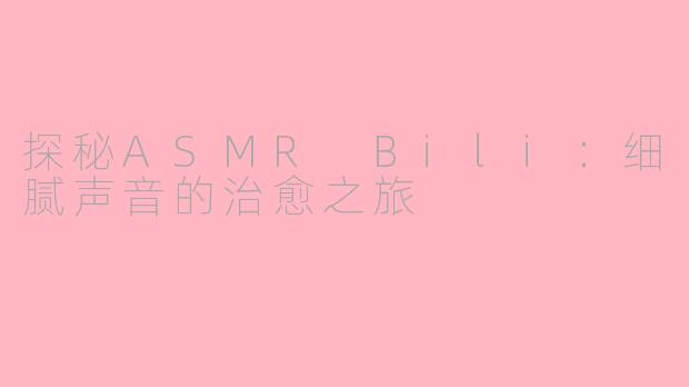 探秘ASMR Bili：细腻声音的治愈之旅