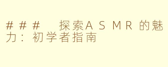 ### 探索ASMR的魅力：初学者指南