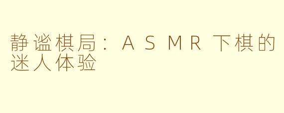 静谧棋局：ASMR下棋的迷人体验