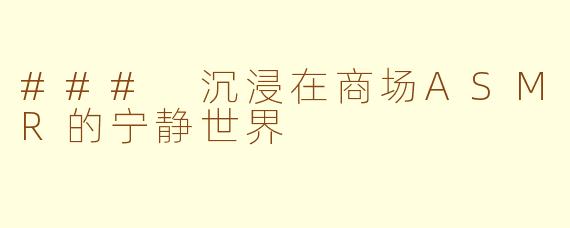 ### 沉浸在商场ASMR的宁静世界