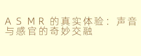 ASMR的真实体验：声音与感官的奇妙交融