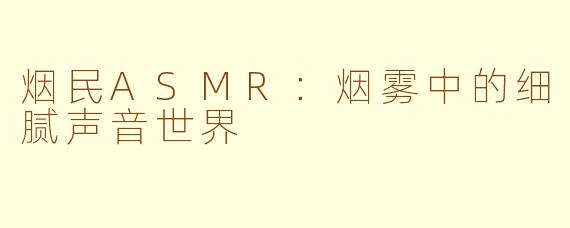 烟民ASMR：烟雾中的细腻声音世界