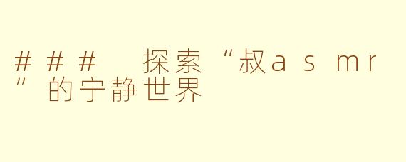### 探索“叔asmr”的宁静世界