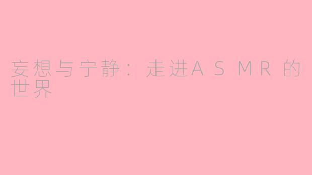 妄想与宁静：走进ASMR的世界