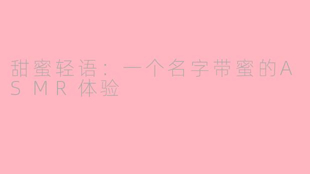 甜蜜轻语：一个名字带蜜的ASMR体验
