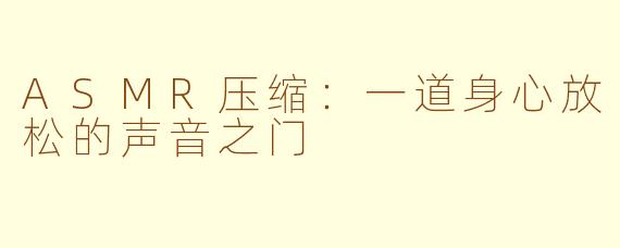 ASMR压缩：一道身心放松的声音之门