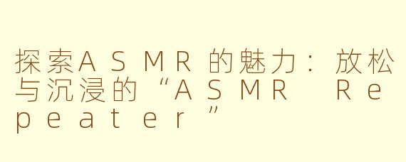 探索ASMR的魅力：放松与沉浸的“ASMR Repeater”