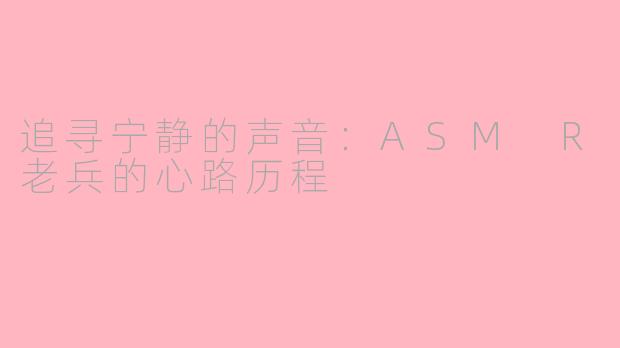 追寻宁静的声音：ASM R老兵的心路历程