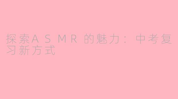 探索ASMR的魅力：中考复习新方式