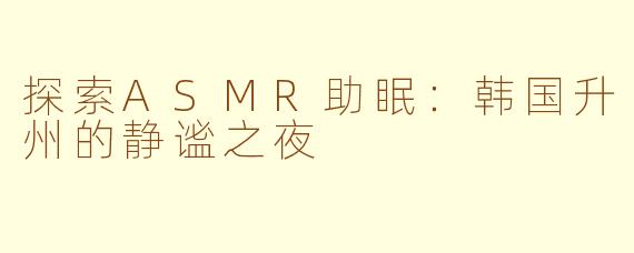 探索ASMR助眠：韩国升州的静谧之夜
