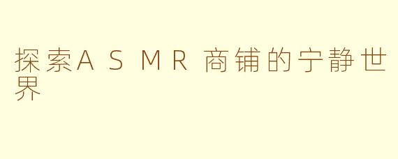 探索ASMR商铺的宁静世界