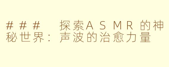 ### 探索ASMR的神秘世界：声波的治愈力量