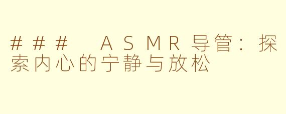 ### ASMR导管：探索内心的宁静与放松