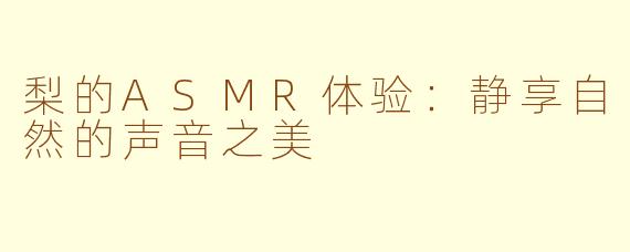 梨的ASMR体验：静享自然的声音之美