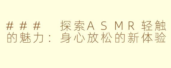 ### 探索ASMR轻触的魅力：身心放松的新体验