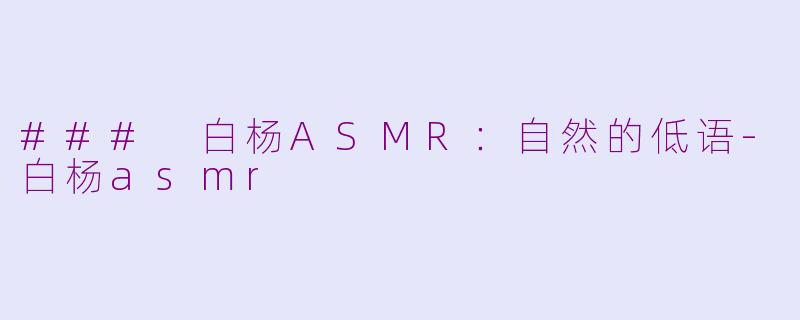 ### 白杨ASMR：自然的低语-白杨asmr