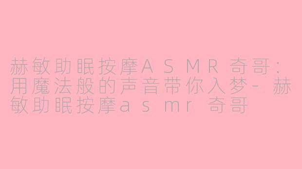 赫敏助眠按摩ASMR奇哥：用魔法般的声音带你入梦-赫敏助眠按摩asmr奇哥