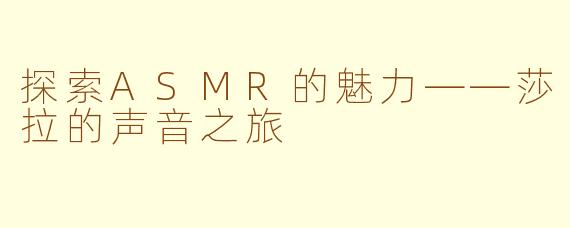 探索ASMR的魅力——莎拉的声音之旅