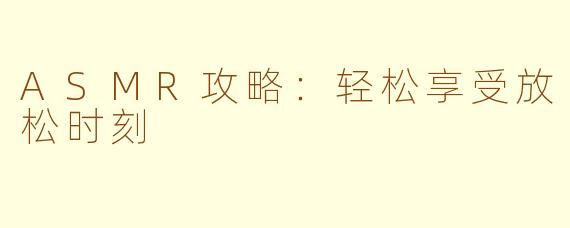 ASMR攻略：轻松享受放松时刻