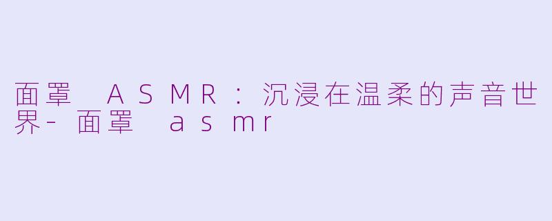 面罩 ASMR：沉浸在温柔的声音世界-面罩 asmr