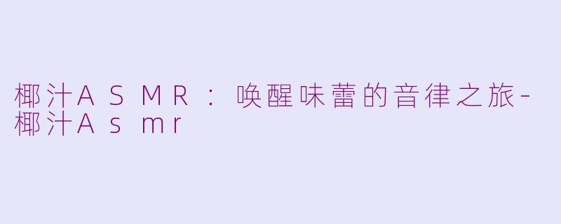 椰汁ASMR：唤醒味蕾的音律之旅-椰汁Asmr