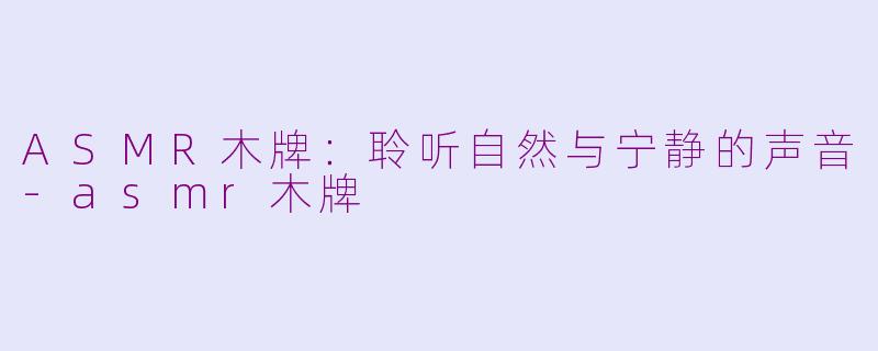 ASMR木牌：聆听自然与宁静的声音-asmr木牌