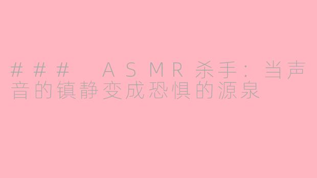 ### ASMR杀手：当声音的镇静变成恐惧的源泉
