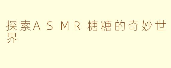 探索ASMR糖糖的奇妙世界