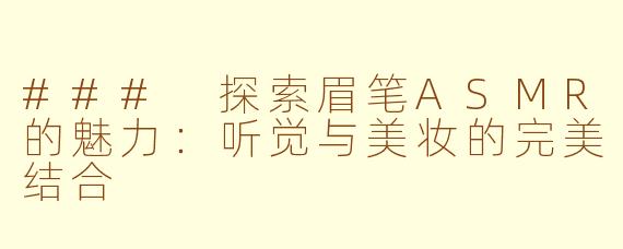 ### 探索眉笔ASMR的魅力：听觉与美妆的完美结合