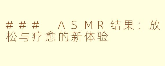 ### ASMR结果：放松与疗愈的新体验