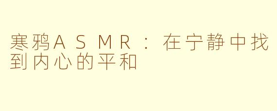 寒鸦ASMR：在宁静中找到内心的平和
