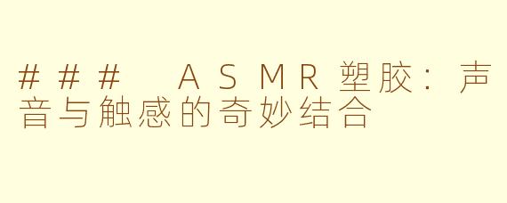 ### ASMR塑胶：声音与触感的奇妙结合