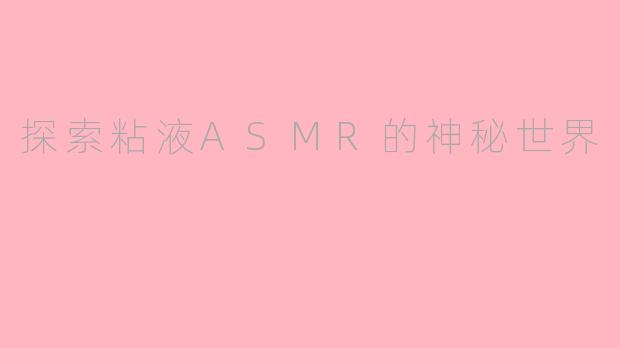 探索粘液ASMR的神秘世界