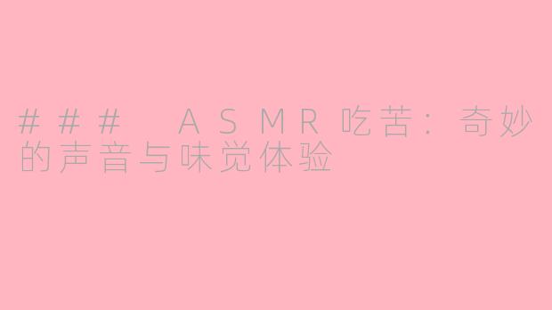 ### ASMR吃苦：奇妙的声音与味觉体验
