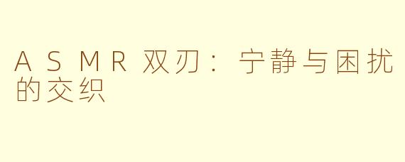 ASMR双刃：宁静与困扰的交织