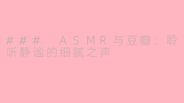 ### ASMR与豆瓣：聆听静谧的细腻之声
