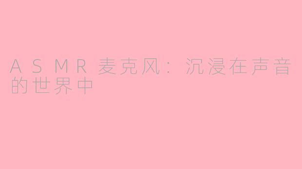 ASMR麦克风：沉浸在声音的世界中