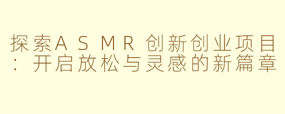 探索ASMR创新创业项目：开启放松与灵感的新篇章