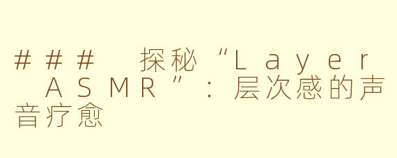 ### 探秘“Layer ASMR”：层次感的声音疗愈