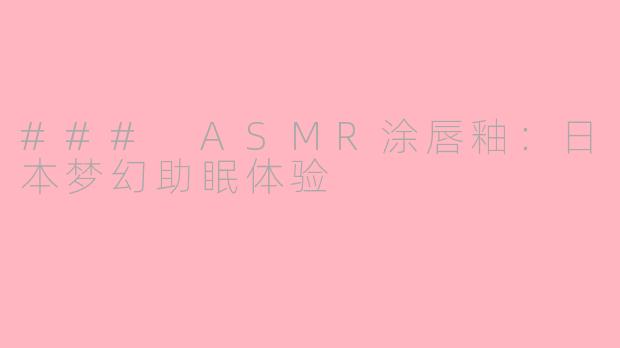 ### ASMR涂唇釉：日本梦幻助眠体验