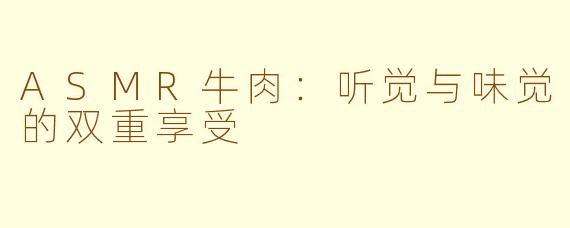 ASMR牛肉：听觉与味觉的双重享受