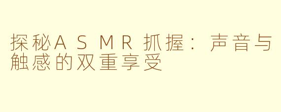 探秘ASMR抓握：声音与触感的双重享受