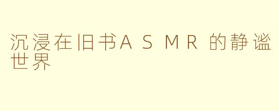 沉浸在旧书ASMR的静谧世界