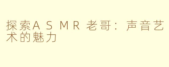 探索ASMR老哥：声音艺术的魅力
