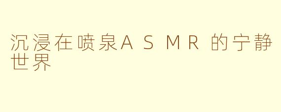 沉浸在喷泉ASMR的宁静世界