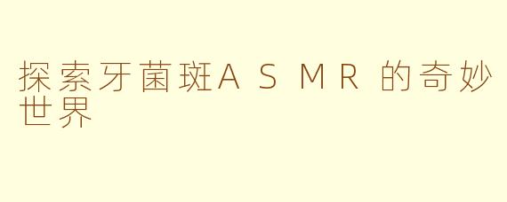 探索牙菌斑ASMR的奇妙世界