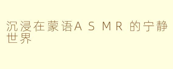 沉浸在蒙语ASMR的宁静世界