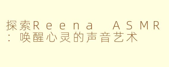 探索Reena ASMR：唤醒心灵的声音艺术